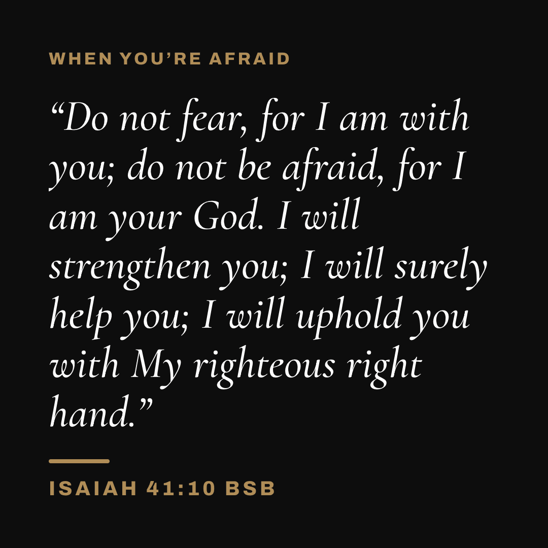 Graphic with Isaiah 41:10 (BSB): "Do not fear, for I am with you; do not be afraid, for I am your God. I will strengthen you; I will surely help you; I will uphold you with My righteous right hand." Label: When you're afraid.