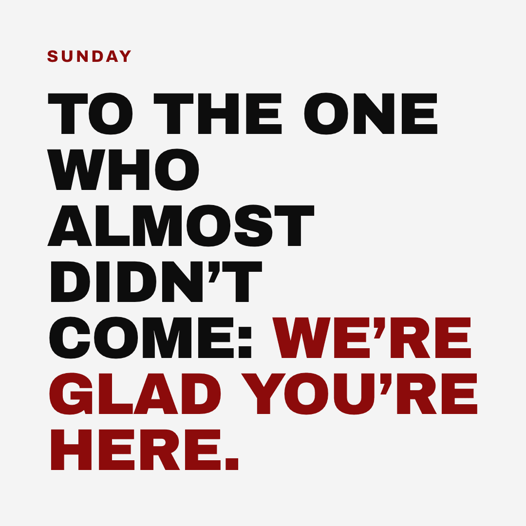 Graphic reading "To the one who almost didn't come: we're glad you're here." Label: Sunday.