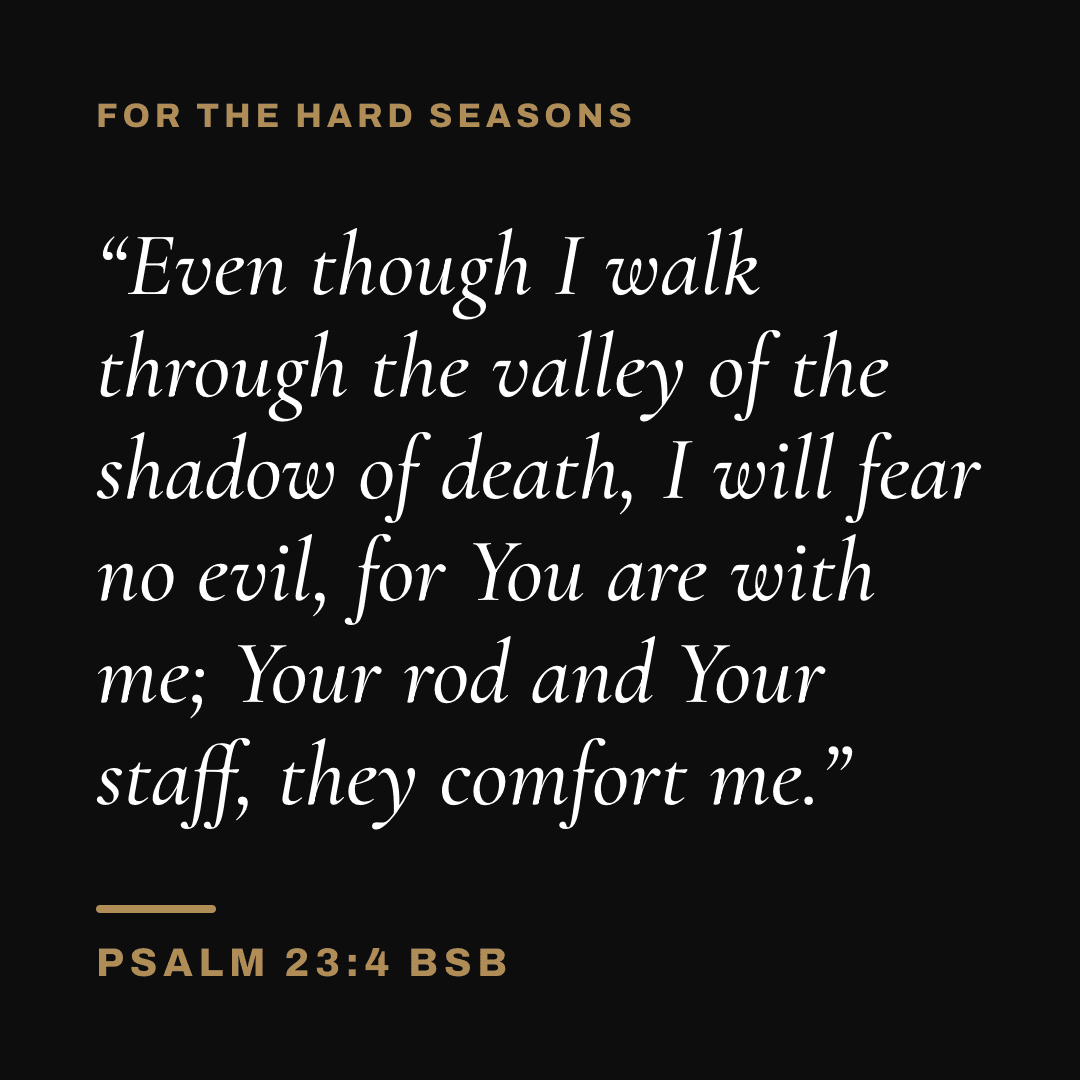 Graphic with Psalm 23:4 (BSB): "Even though I walk through the valley of the shadow of death, I will fear no evil, for You are with me; Your rod and Your staff, they comfort me." Label: For the hard seasons.