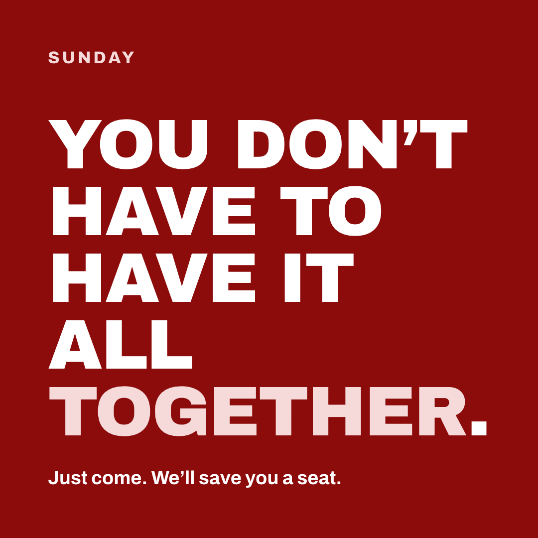 Graphic reading "You don't have to have it all together." Label: Sunday. Just come. We'll save you a seat.