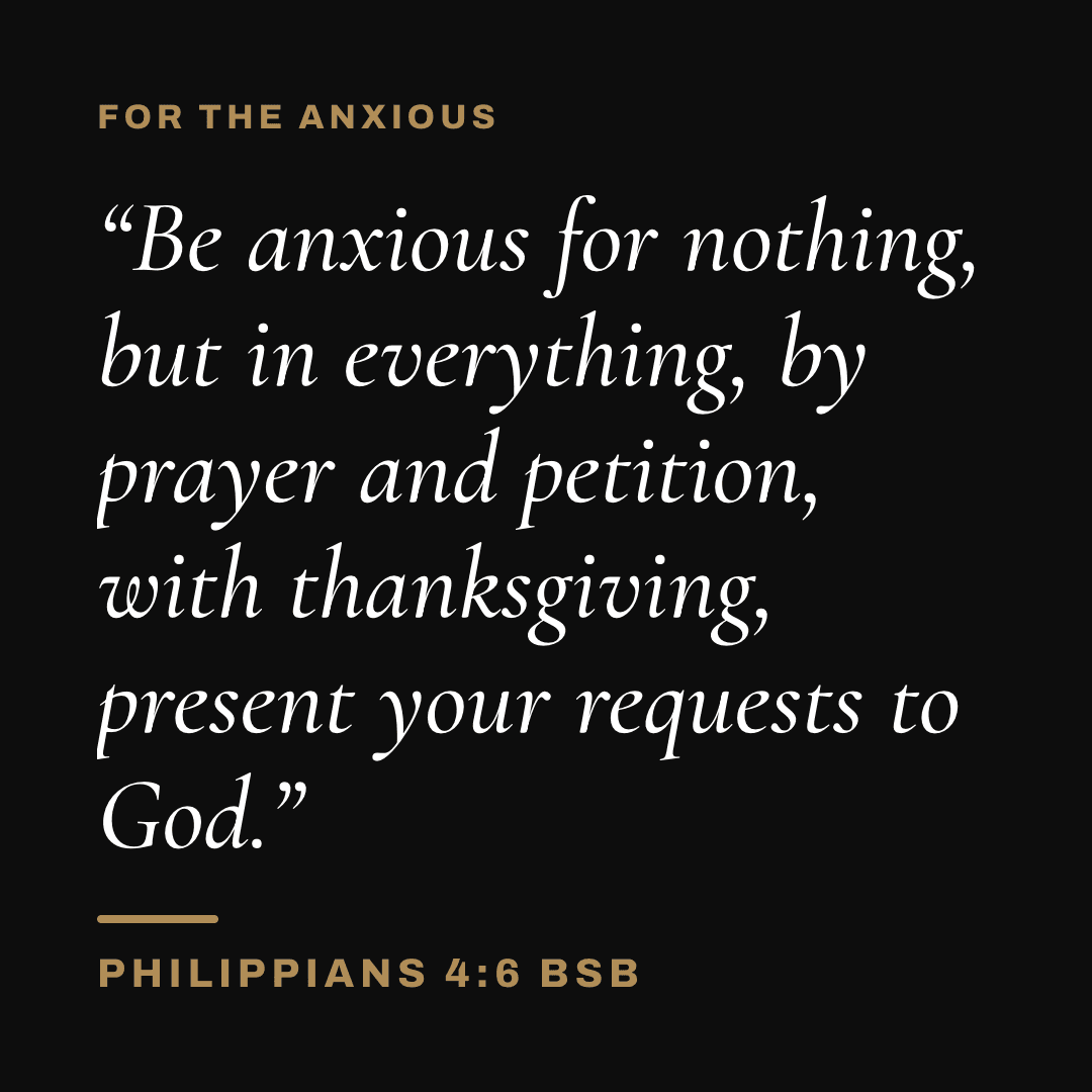 Graphic with Philippians 4:6 (BSB): "Be anxious for nothing, but in everything, by prayer and petition, with thanksgiving, present your requests to God." Label: For the anxious.