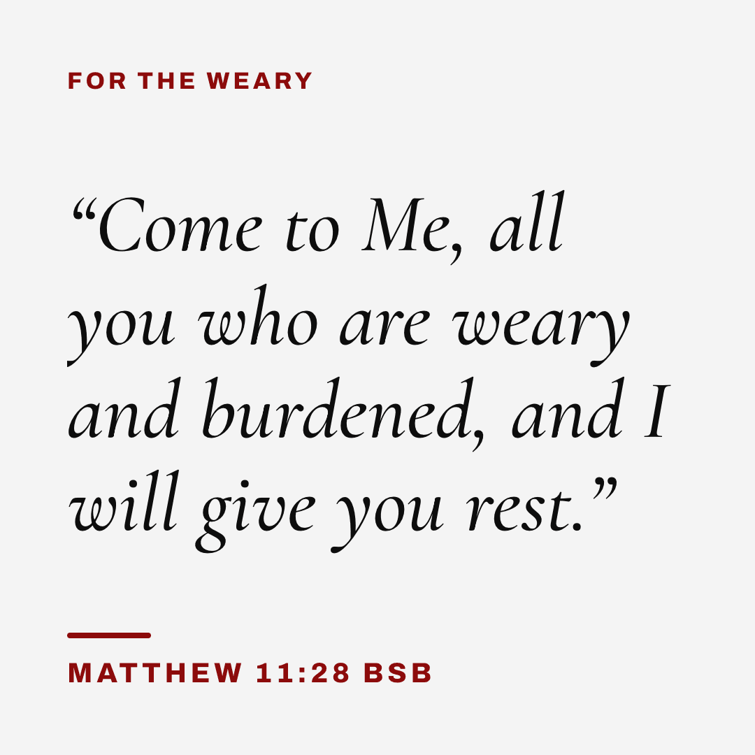 Graphic with Matthew 11:28 (BSB): "Come to Me, all you who are weary and burdened, and I will give you rest." Label: For the weary.
