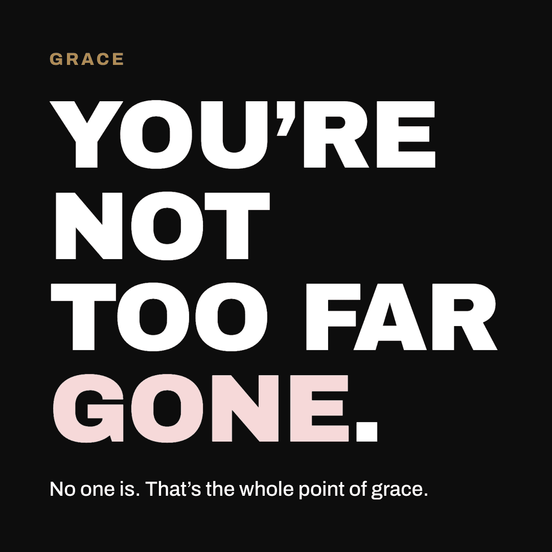 Graphic reading "You're not too far gone." Label: Grace. No one is. That's the whole point of grace.