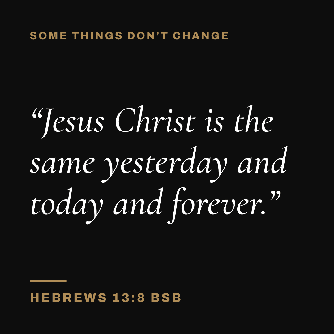 Graphic with Hebrews 13:8 (BSB): "Jesus Christ is the same yesterday and today and forever." Label: Some things don't change.