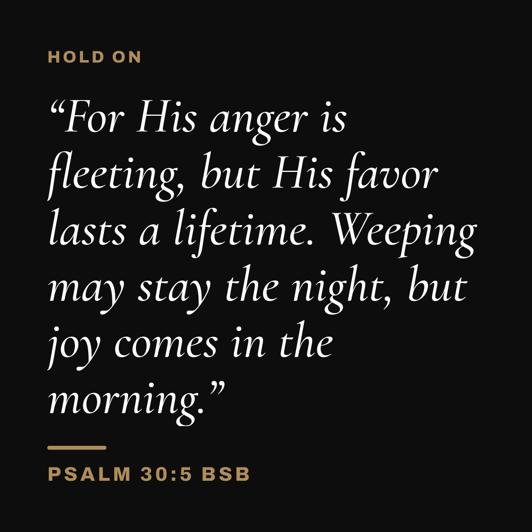 Graphic with Psalm 30:5 (BSB): "For His anger is fleeting, but His favor lasts a lifetime. Weeping may stay the night, but joy comes in the morning." Label: Hold on.