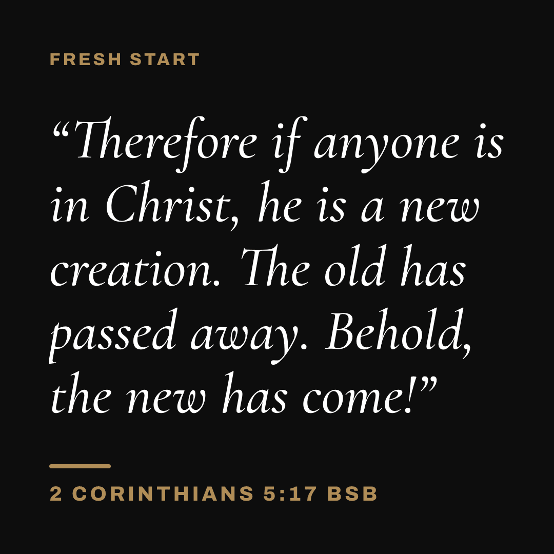 Graphic with 2 Corinthians 5:17 (BSB): "Therefore if anyone is in Christ, he is a new creation. The old has passed away. Behold, the new has come!" Label: Fresh start.